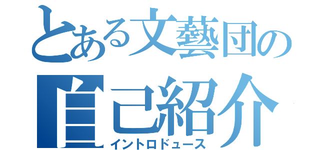 とある文藝団の自己紹介（イントロドュース）