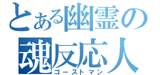 とある幽霊の魂反応人（ゴーストマン）