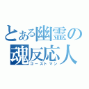 とある幽霊の魂反応人（ゴーストマン）