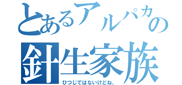 とあるアルパカとの針生家族（ひつじではないけどね。）