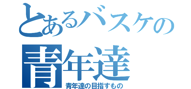 とあるバスケの青年達（青年達の目指すもの）