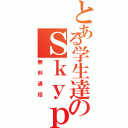 とある学生達のＳｋｙｐｅ（無料通話）