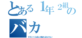 とある１年２組のバカ（テスト１０点とか取れるわけない）