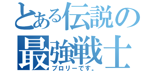 とある伝説の最強戦士（ブロリーです。）