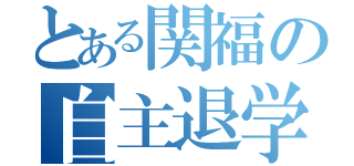 とある関福の自主退学（）