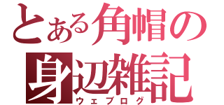 とある角帽の身辺雑記（ウェブログ）