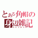 とある角帽の身辺雑記（ウェブログ）