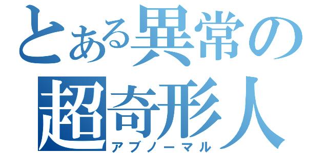 とある異常の超奇形人（アブノーマル）