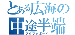 とある広海の中途半端（アタフタボーイ）