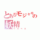 とあるモジャモジャの妖精（ウロベエ）