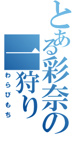 とある彩奈の一狩り（わらびもち）