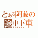 とある阿藤の途中下車（なんだかなぁ）