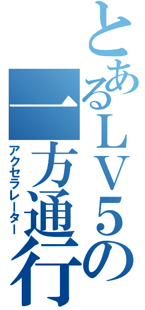 とあるＬＶ５の一方通行（アクセラレーター）