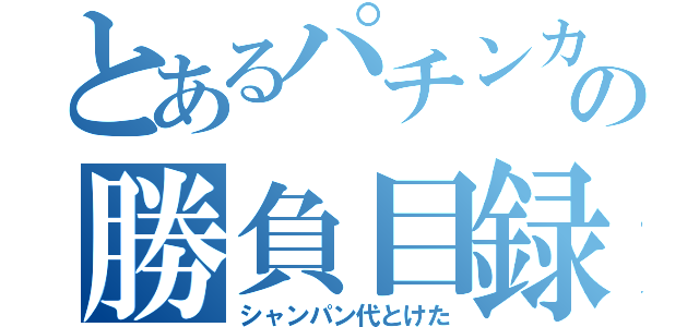 とあるパチンカスの勝負目録（シャンパン代とけた）