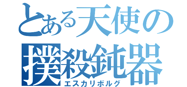 とある天使の撲殺鈍器（エスカリボルグ）