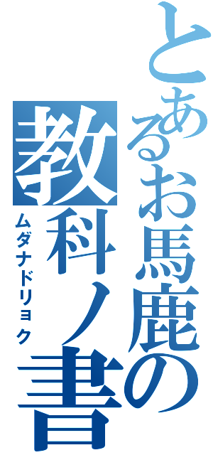 とあるお馬鹿の教科ノ書（ムダナドリョク）