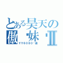 とある昊天の傲娇妹纸Ⅱ（ＹＹ６０８０轻盈）