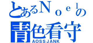 とあるＮｏｅｌの青色看守（ＡＯＳＳＪＡＮＫ）