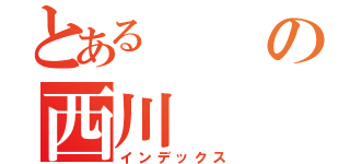 とあるの西川（インデックス）