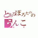 とあるぽろたののうんこ（なぞ）