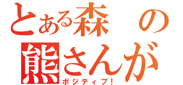 とある森の熊さんが・・・（ポジティブ！）