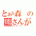 とある森の熊さんが・・・（ポジティブ！）