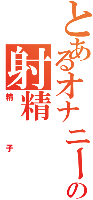 とあるオナニーの射精（精子）