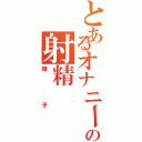 とあるオナニーの射精（精子）