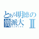 とある明德の簡派大Ⅱ（インデックス）