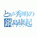 とある秀明の鍋島康起（くそガキ）