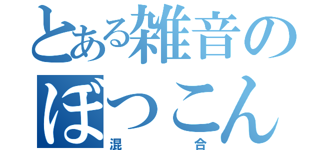 とある雑音のぼつこん（混合）