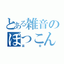 とある雑音のぼつこん（混合）