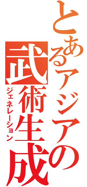 とあるアジアの武術生成（ジェネレーション）