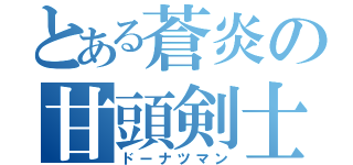 とある蒼炎の甘頭剣士（ドーナツマン）