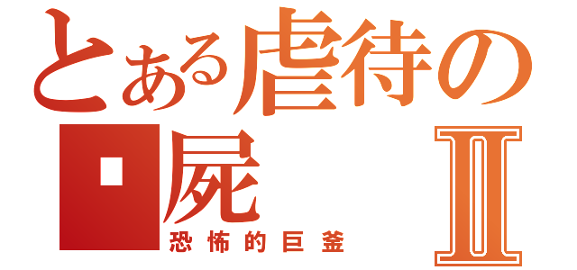 とある虐待の殭屍Ⅱ（恐怖的巨釜）