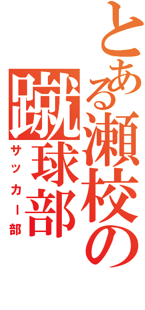 とある瀬校の蹴球部（サッカー部）