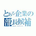 とある企業の部長候補（Ｙａｎａｇｉ Ｙｏｓｈｉｈｉｋｏ）