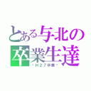 とある与北の卒業生達（〜Ｈ２７卒業〜）