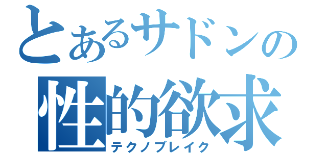 とあるサドンの性的欲求（テクノブレイク）