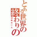 とある世界の終わりの日（山崎泣いた）