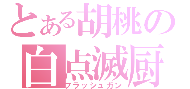 とある胡桃の白点滅厨（フラッシュガン）