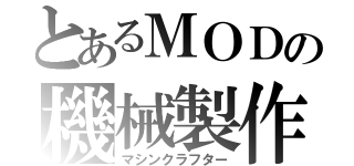 とあるＭＯＤの機械製作（マシンクラフター）