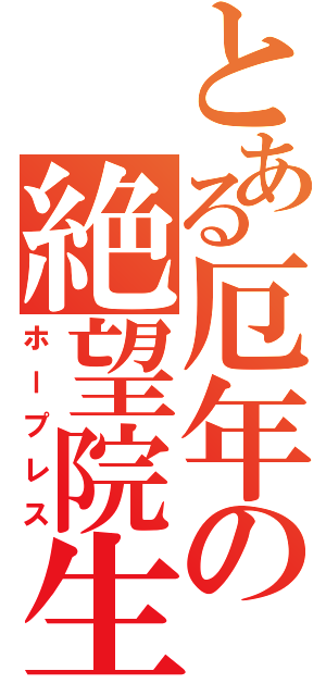 とある厄年の絶望院生（ホープレス）