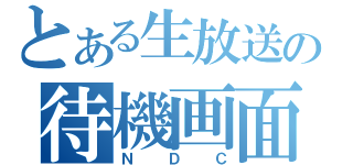 とある生放送の待機画面（ＮＤＣ）