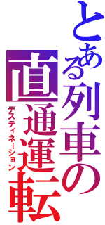 とある列車の直通運転（デスティネーション）