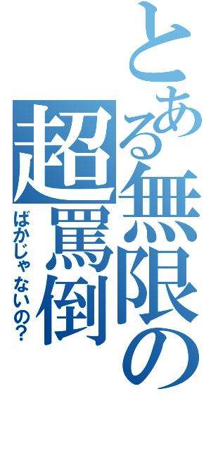 とある無限の超罵倒（ばかじゃないの？）