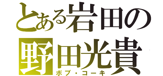 とある岩田の野田光貴（ボブ・コーキ）