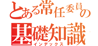 とある常任委員の基礎知識（インデックス）