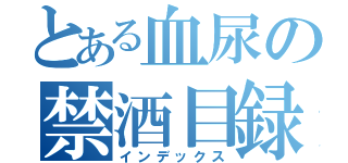 とある血尿の禁酒目録（インデックス）