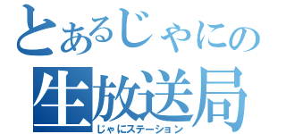 とあるじゃにの生放送局（じゃにステーション）